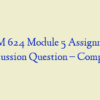 ADM 624 Module 5 Assignment, Discussion Question – Complete