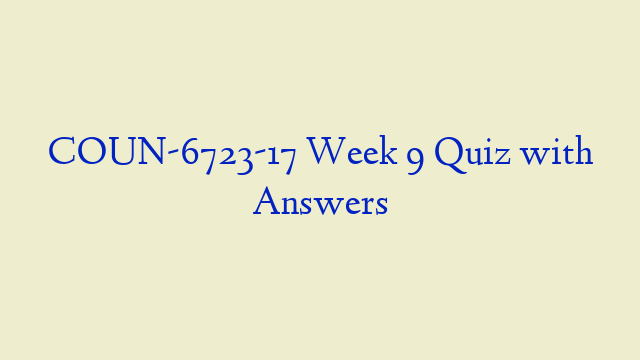 COUN-6723-17 Week 9 Quiz with Answers