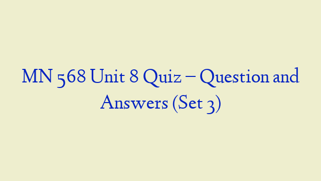 MN 568 Unit 8 Quiz – Question and Answers (Set 3)