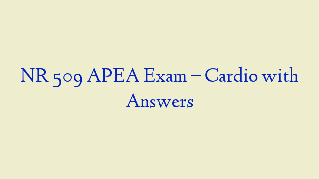 NR 509 APEA Exam – Cardio with Answers