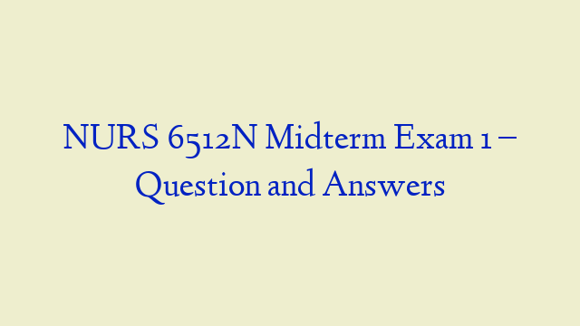 NURS 6512N Midterm Exam 1 – Question and Answers
