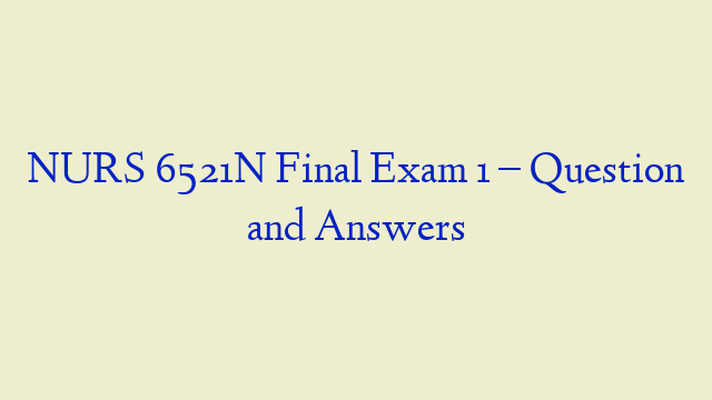 NURS 6521N Final Exam 1 – Question and Answers
