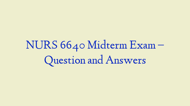 NURS 6640 Midterm Exam – Question and Answers